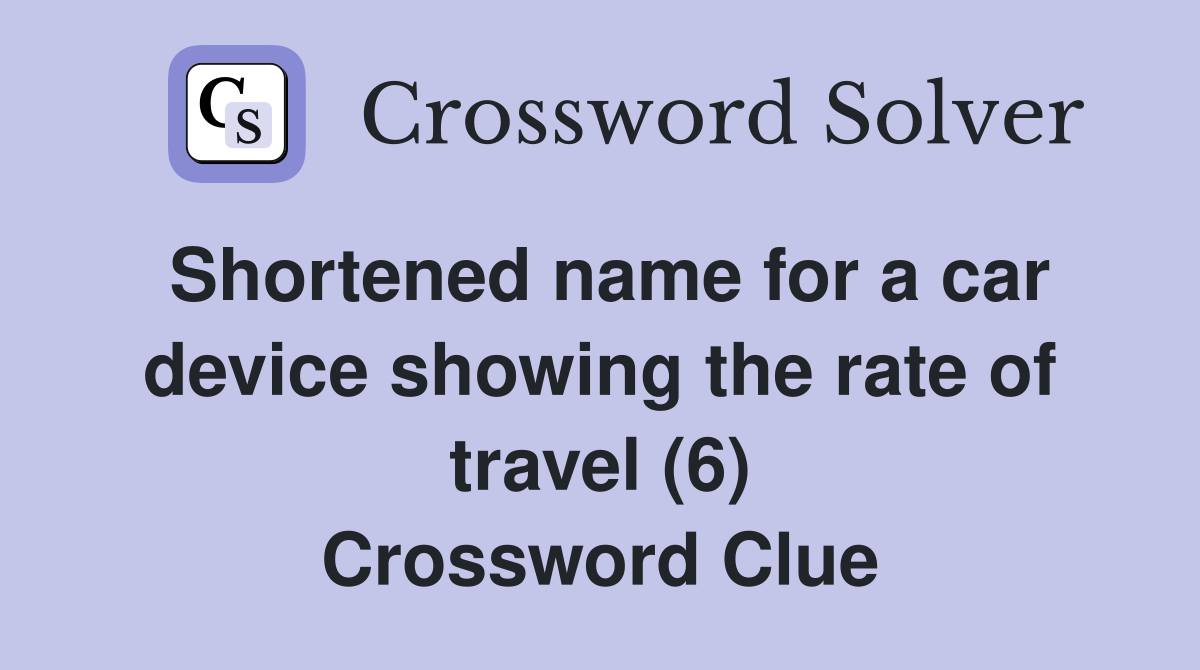 Shortened name for a car device showing the rate of travel (6) Crossword Clue