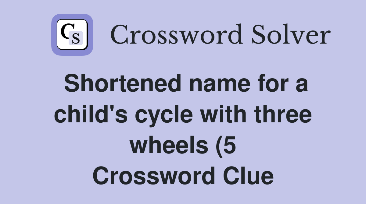 Shortened name for a child #39 s cycle with three wheels (5) Crossword Shortened name for a child #39 s cycle with three wheels (5) Crossword