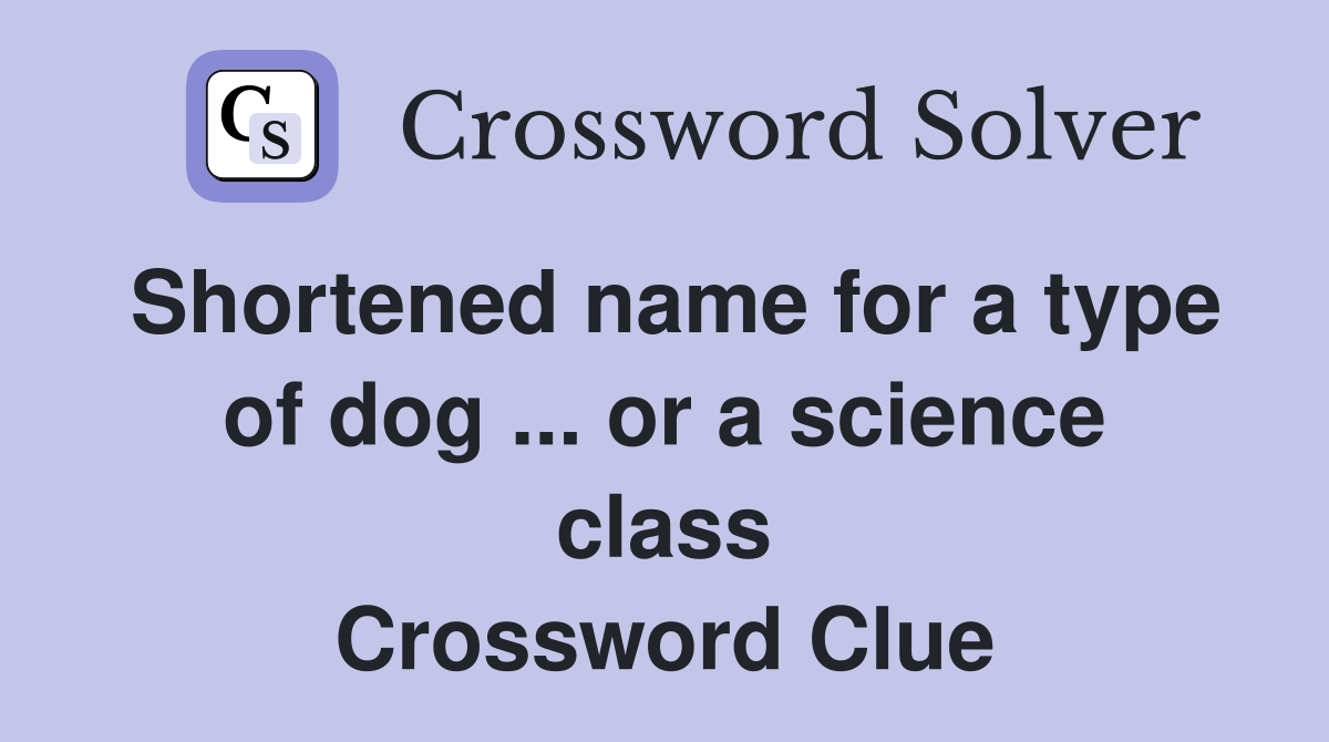 Shortened name for a type of dog ... or a science class Crossword Clue
