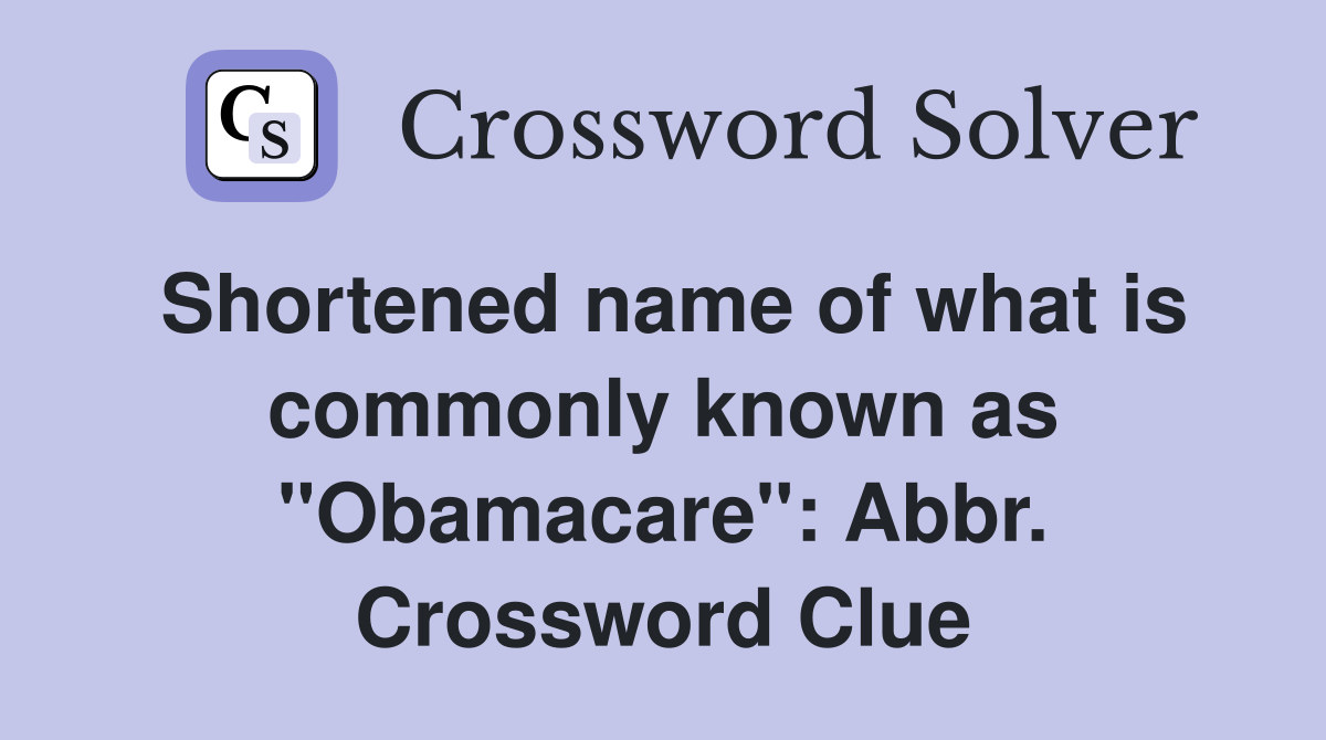 Shortened name of what is commonly known as "Obamacare": Abbr. Crossword Clue