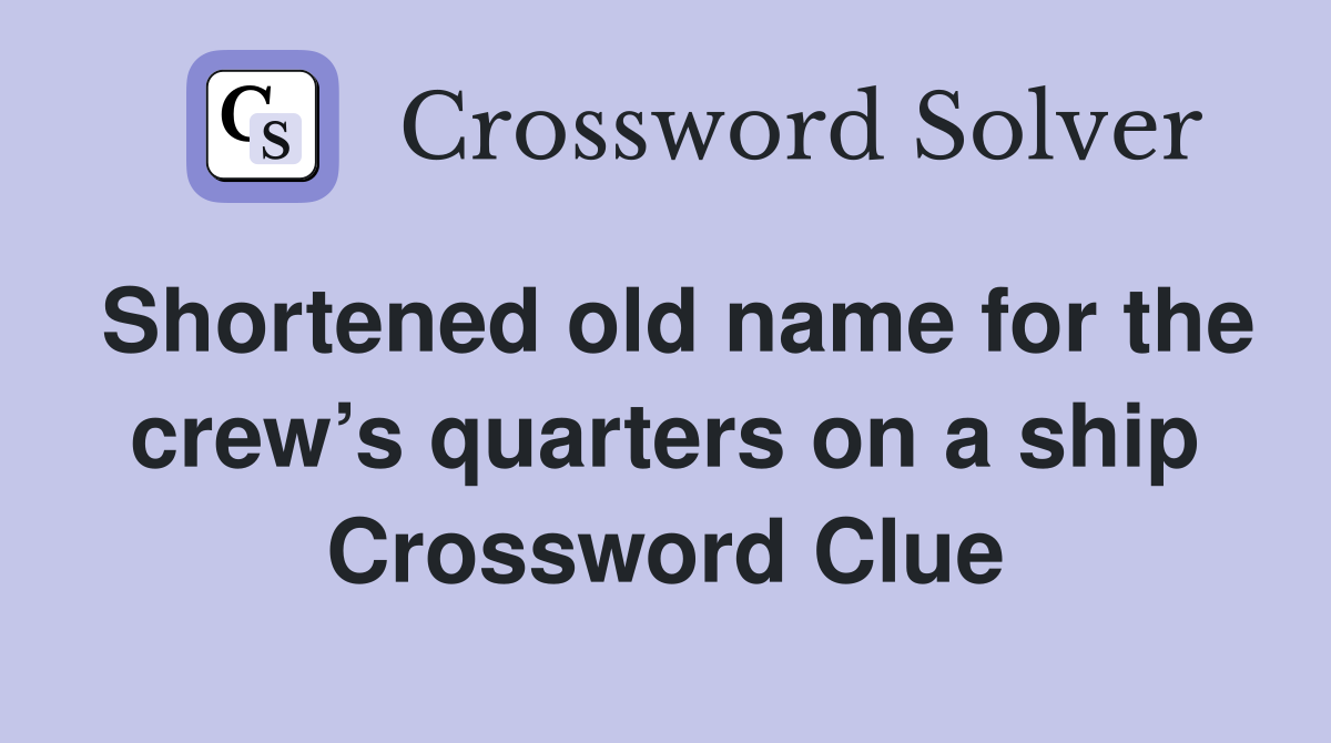 Shortened old name for the crew’s quarters on a ship Crossword Clue