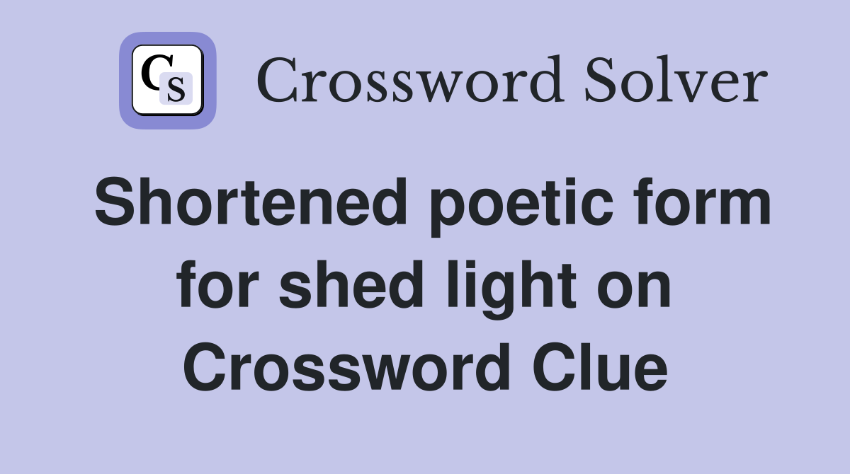 Shortened poetic form for shed light on Crossword Clue