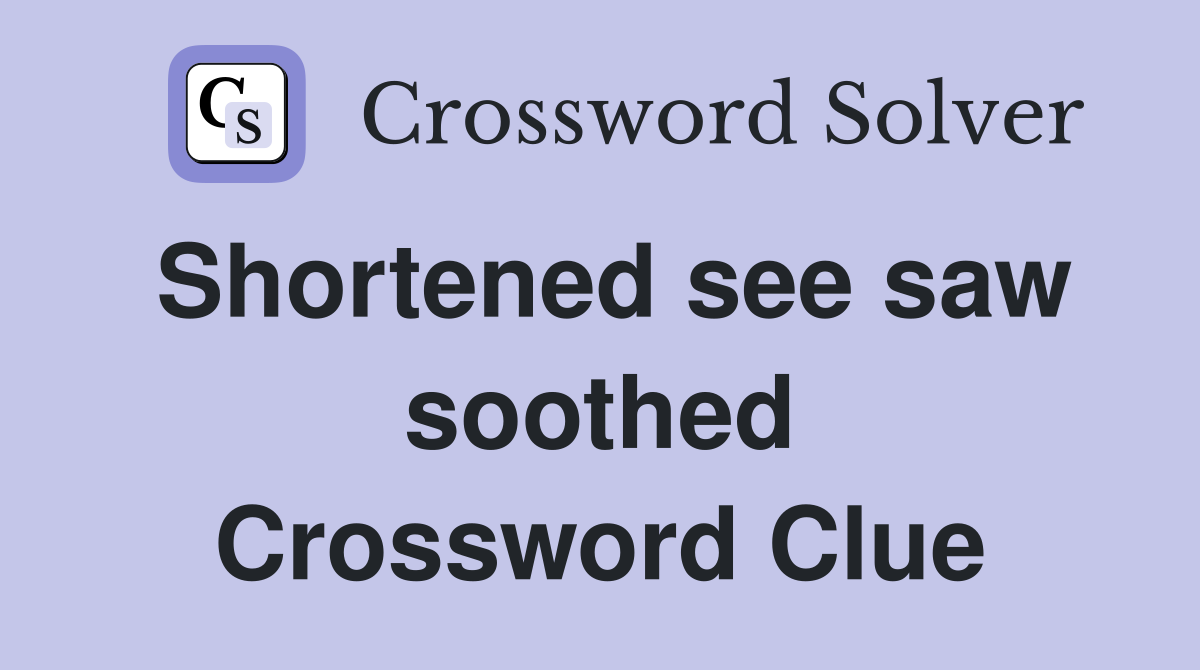 Shortened see saw soothed Crossword Clue