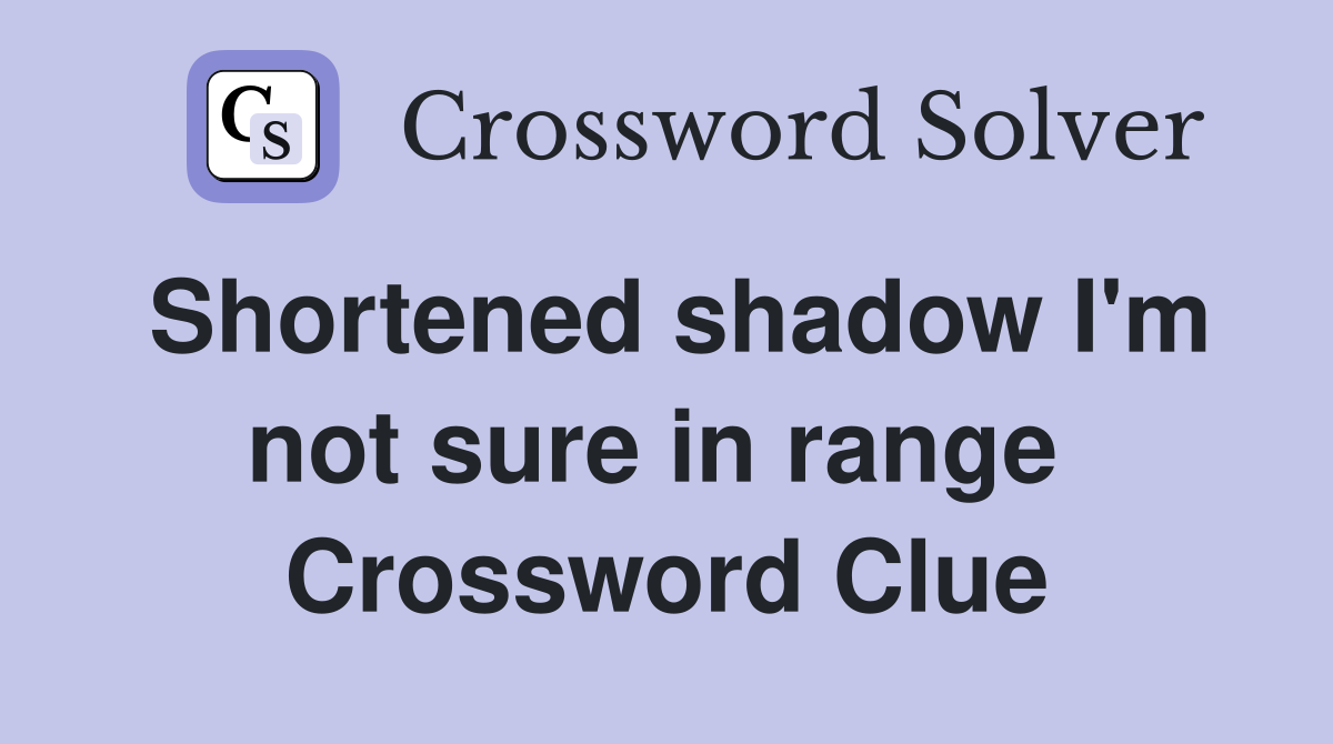 Shortened shadow I'm not sure in range  Crossword Clue