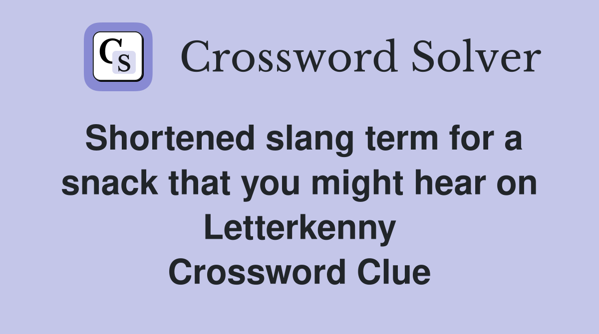 Shortened slang term for a snack that you might hear on Letterkenny Crossword Clue