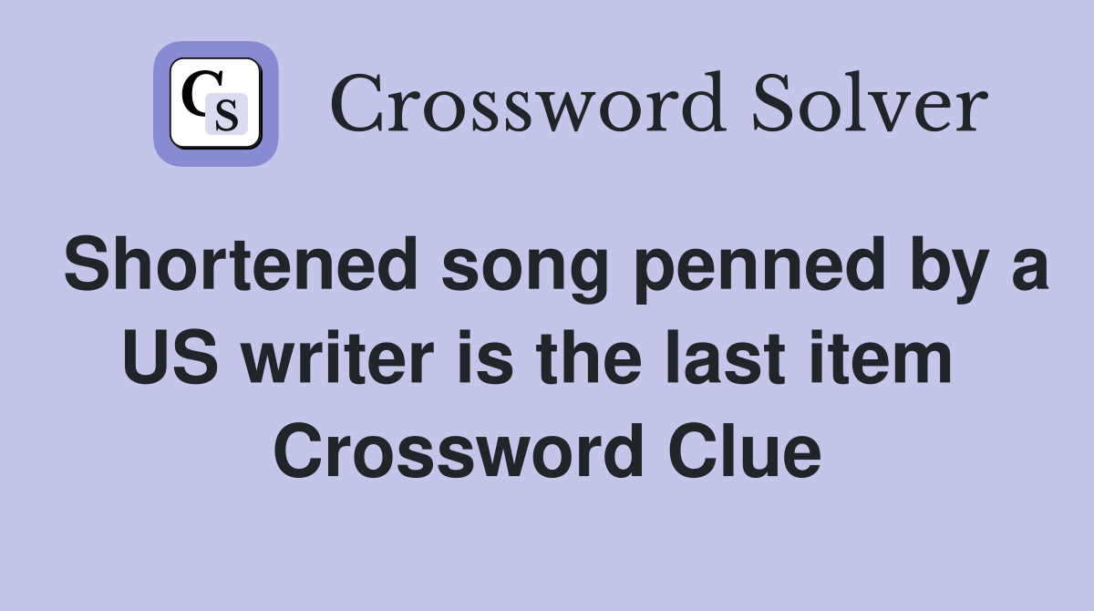 Shortened song penned by a US writer is the last item  Crossword Clue