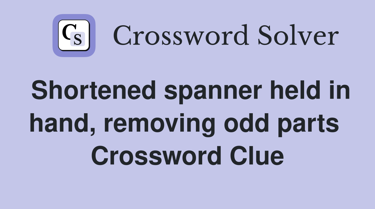 Shortened spanner held in hand, removing odd parts  Crossword Clue