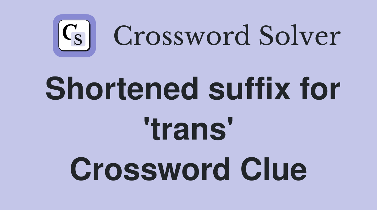 Shortened suffix for 'trans' Crossword Clue