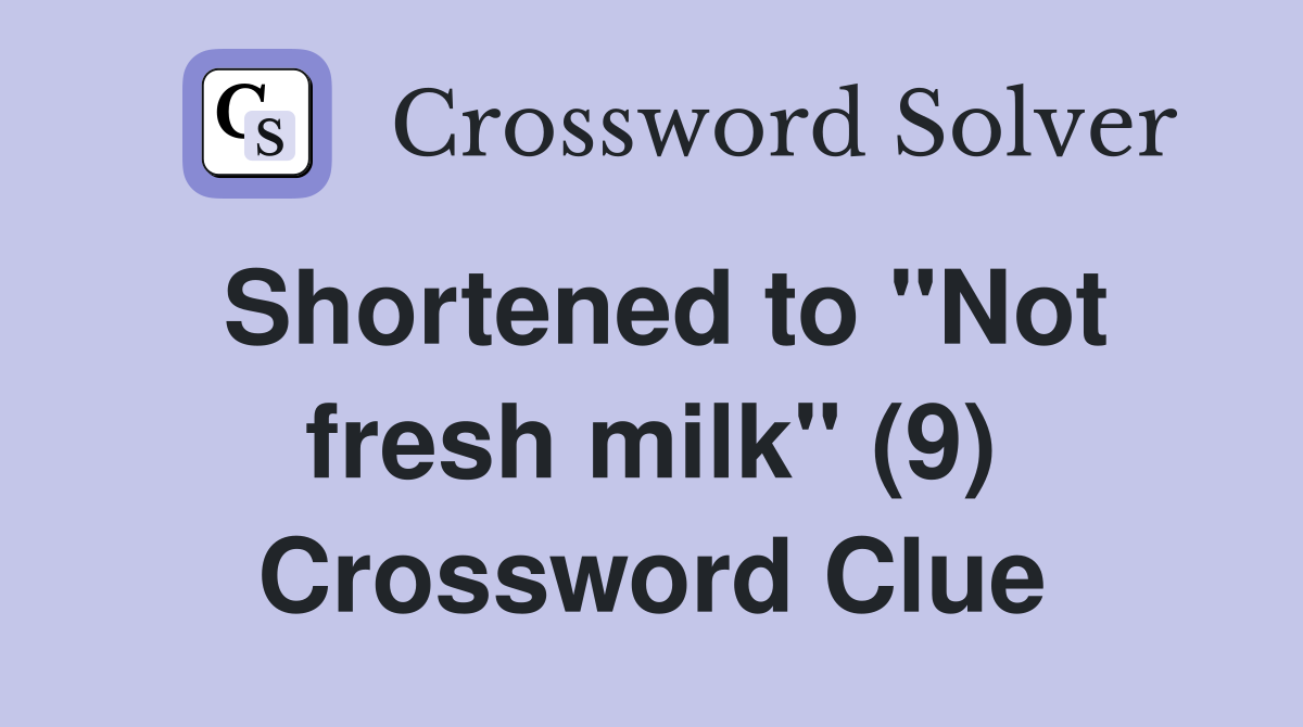 Shortened to "Not fresh milk" (9) Crossword Clue