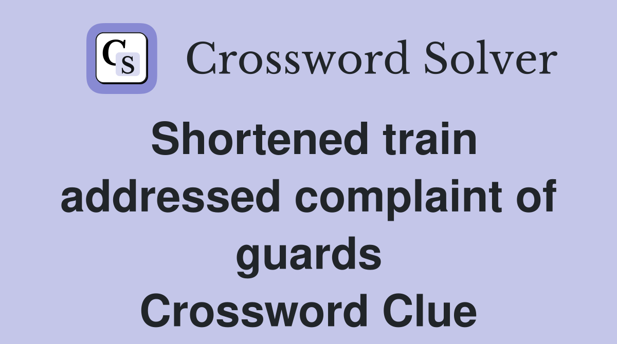 Shortened train addressed complaint of guards Crossword Clue