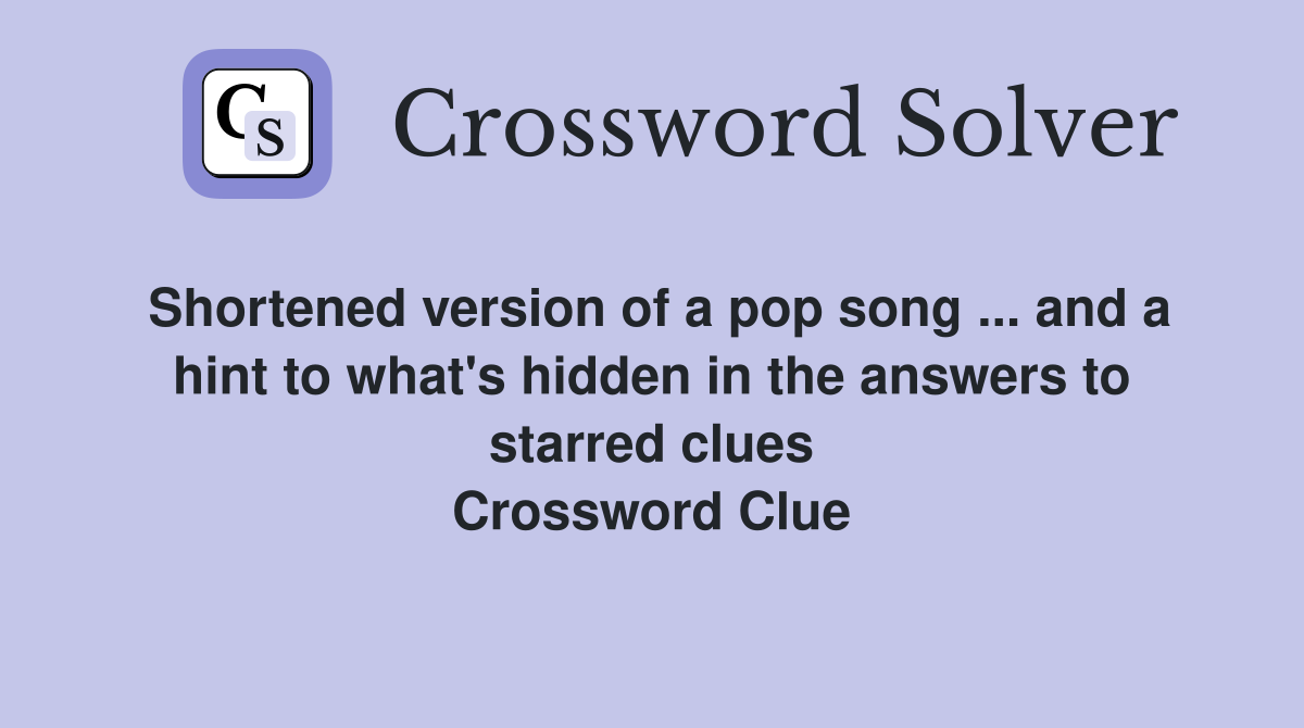 Shortened version of a pop song ... and a hint to what's hidden in the answers to starred clues Crossword Clue