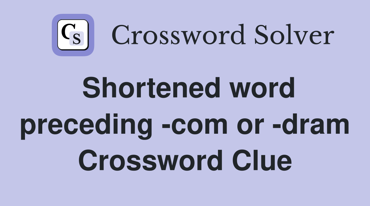 Shortened word preceding -com or -dram Crossword Clue