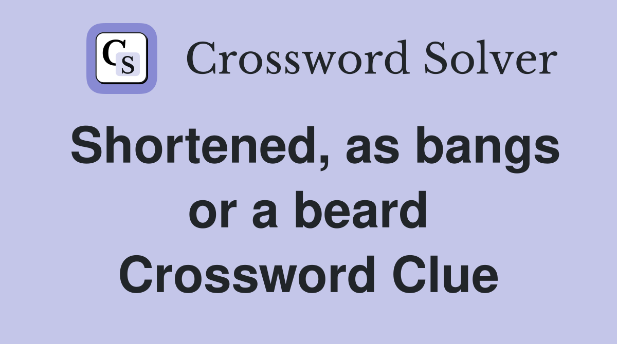 Shortened, as bangs or a beard Crossword Clue