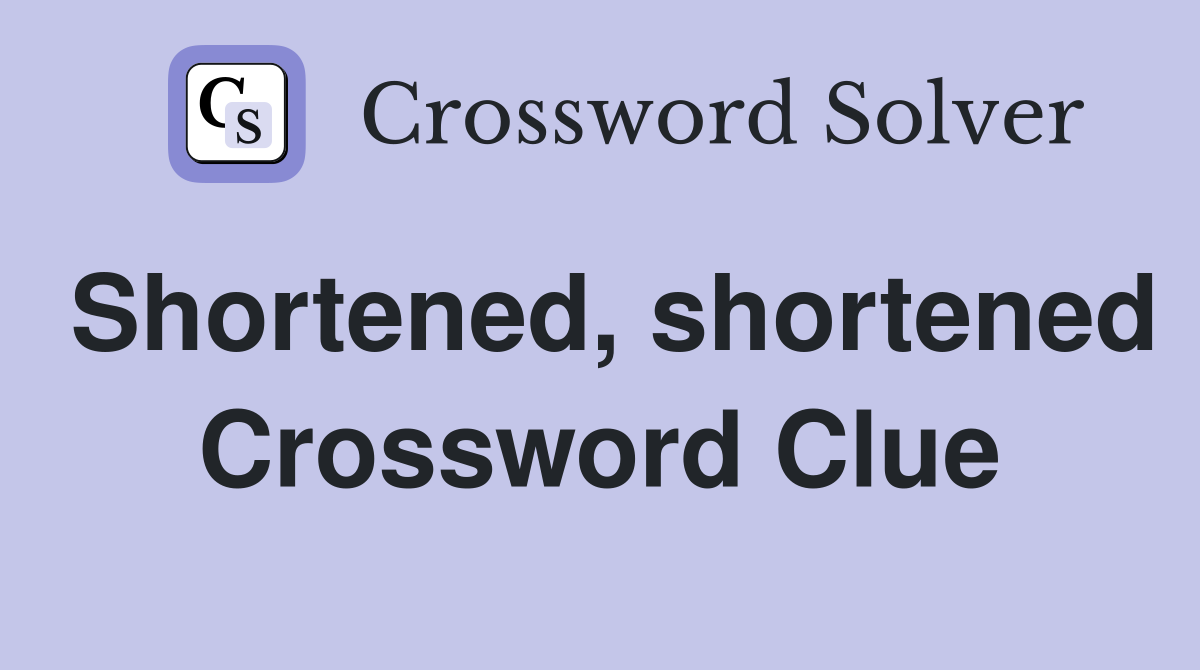 Shortened, shortened Crossword Clue