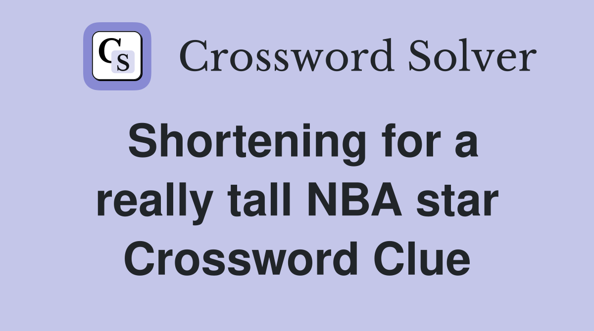 Shortening for a really tall NBA star Crossword Clue
