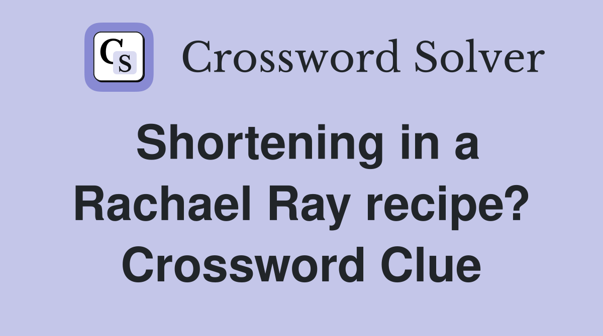 Shortening in a Rachael Ray recipe? Crossword Clue