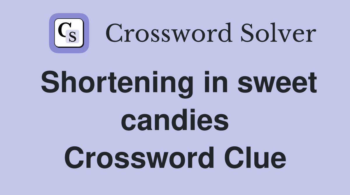 Shortening in sweet candies Crossword Clue