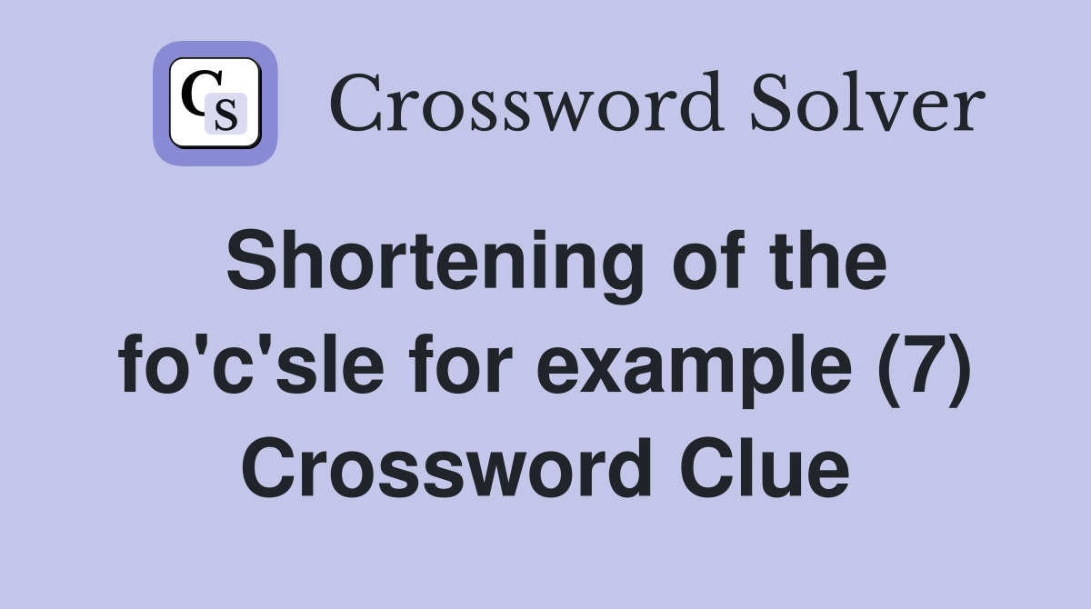 Shortening of the fo'c'sle for example (7) Crossword Clue