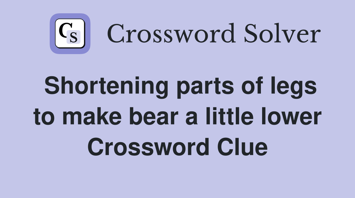 Shortening parts of legs to make bear a little lower Crossword Clue