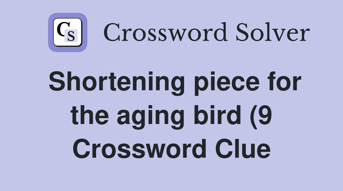 Shortening piece for the aging bird (9) Crossword Clue Answers Shortening piece for the aging bird (9) Crossword Clue Answers