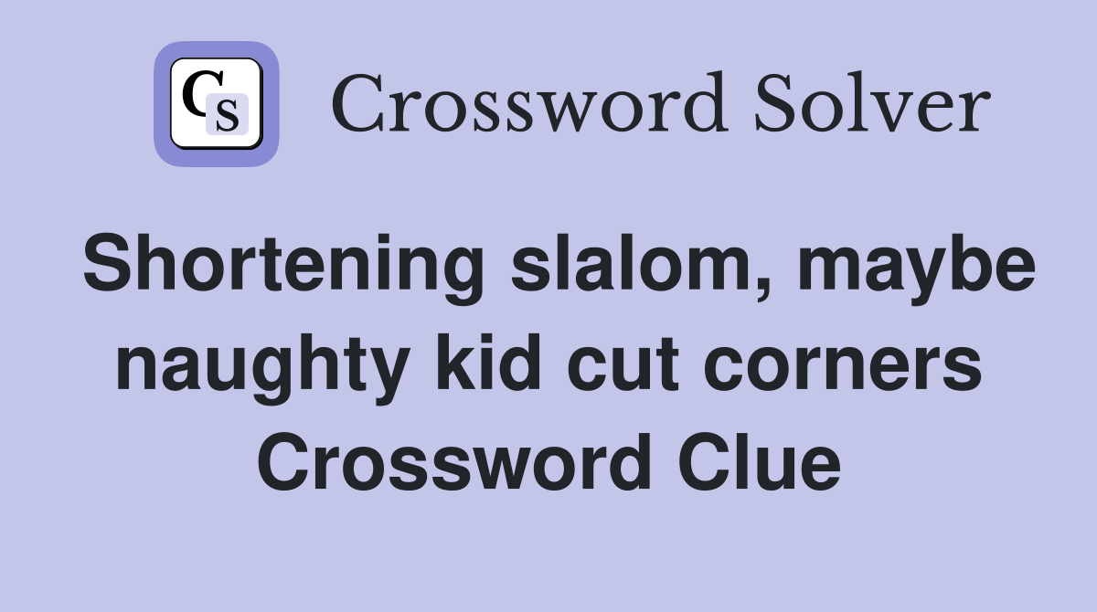 Shortening slalom, maybe naughty kid cut corners Crossword Clue