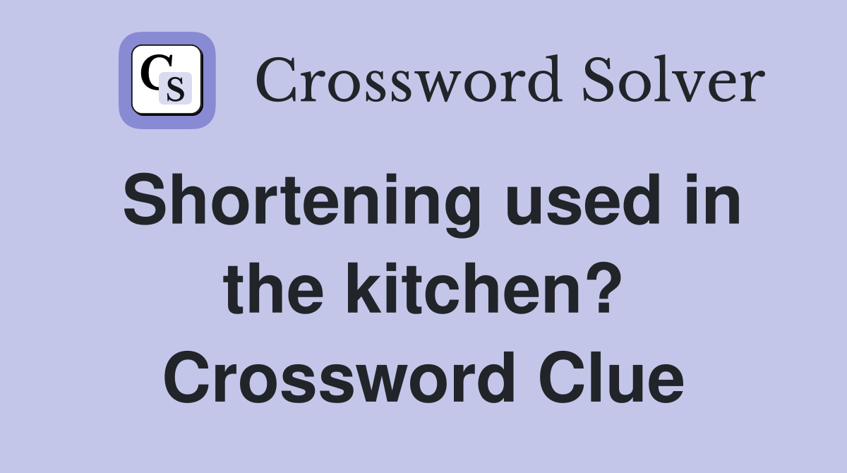 Shortening used in the kitchen? Crossword Clue