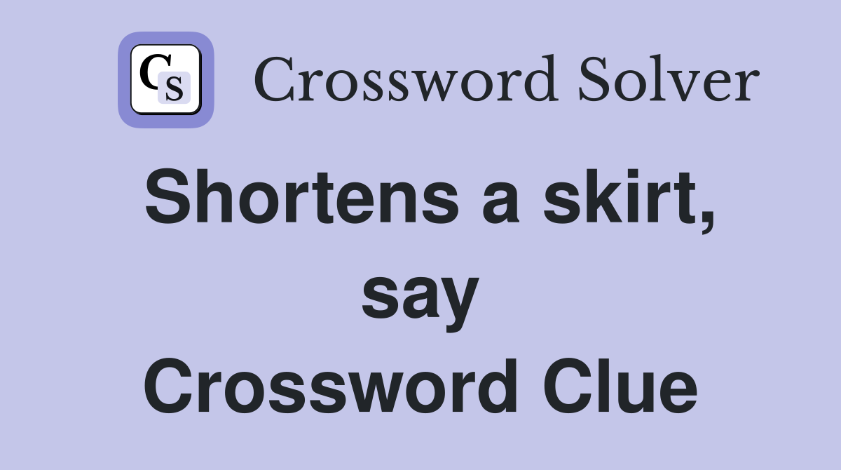 Shortens a skirt, say Crossword Clue