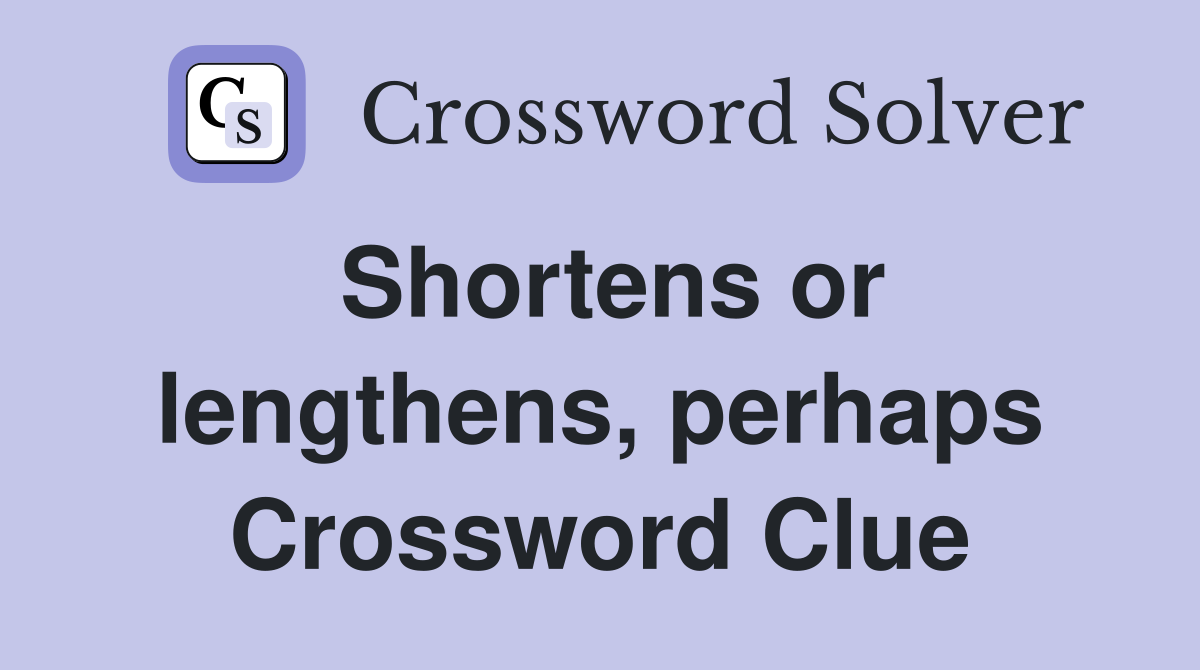 Shortens or lengthens, perhaps Crossword Clue
