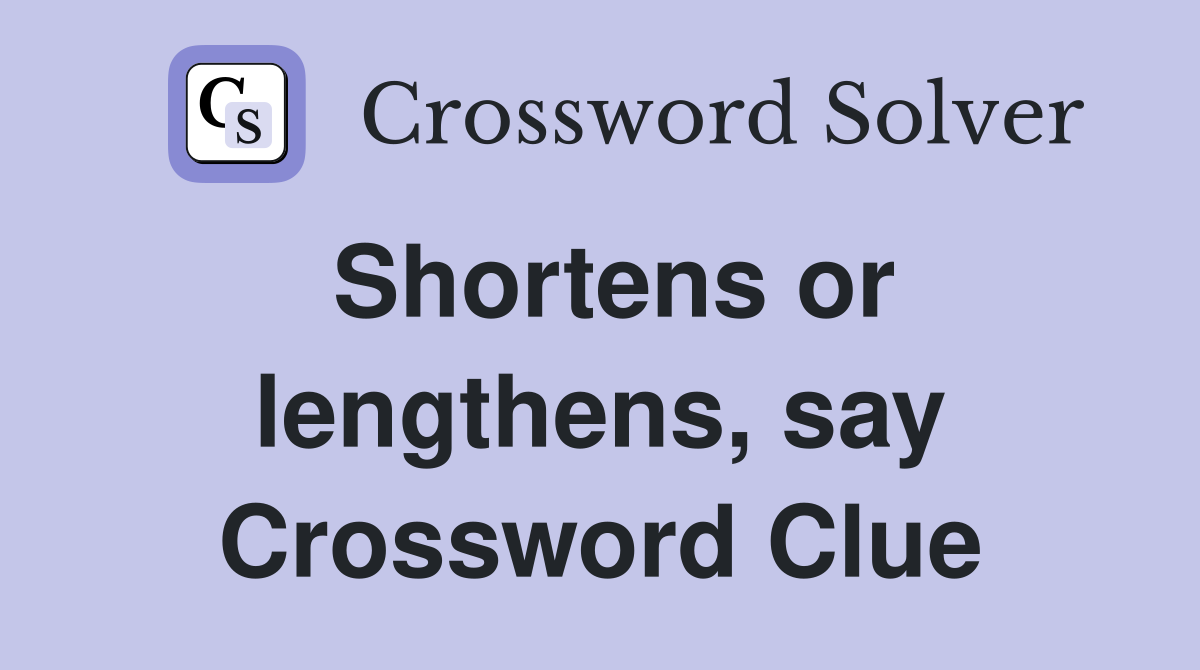 Shortens or lengthens, say Crossword Clue