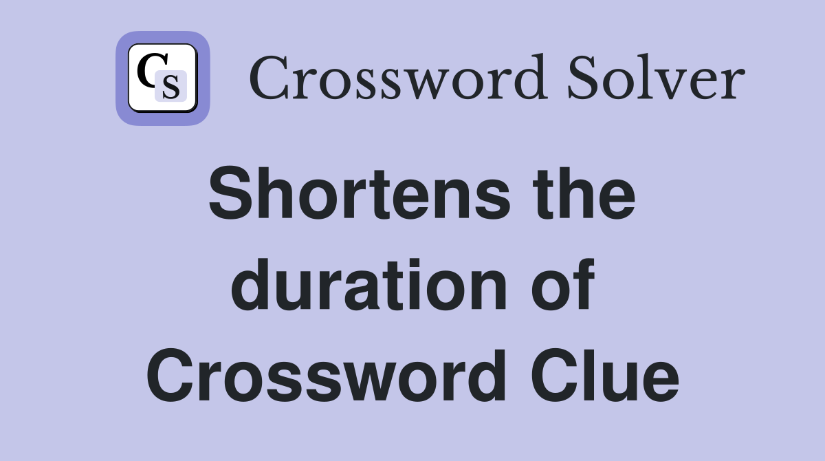 Shortens the duration of Crossword Clue