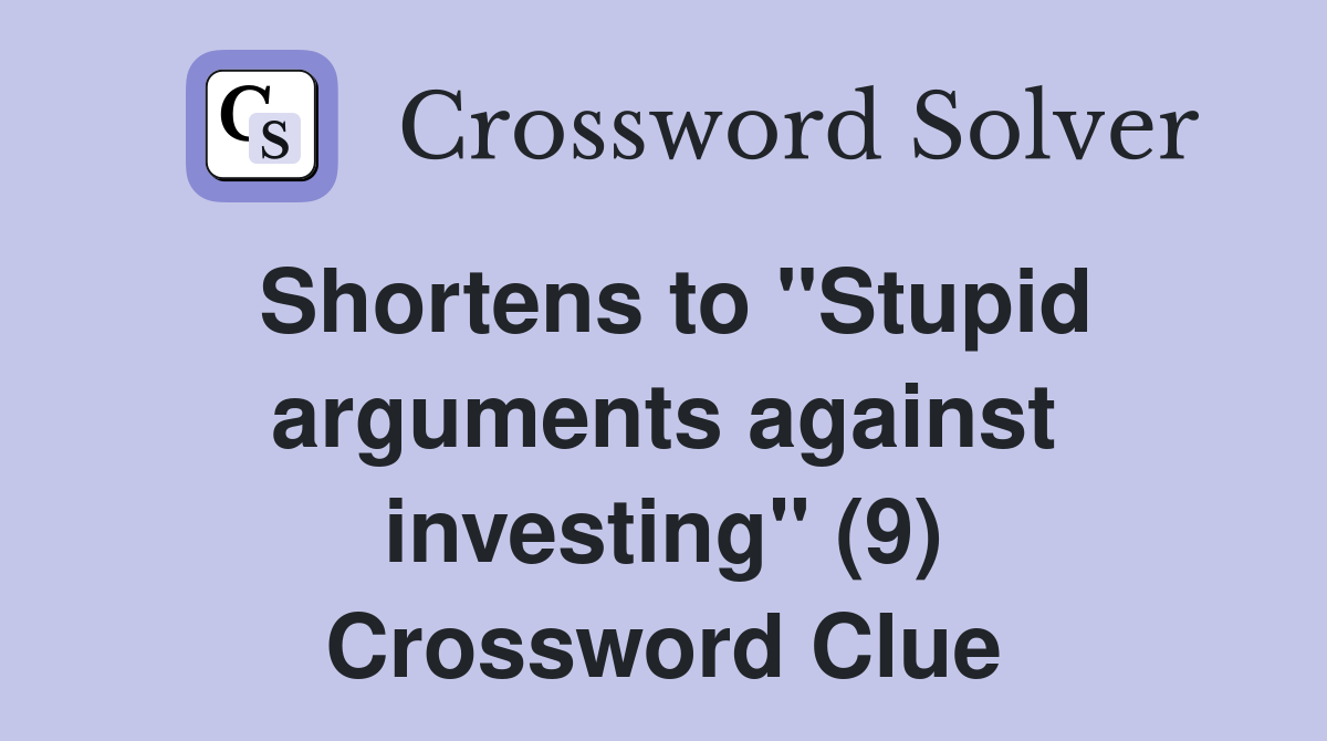 Shortens to "Stupid arguments against investing" (9) Crossword Clue