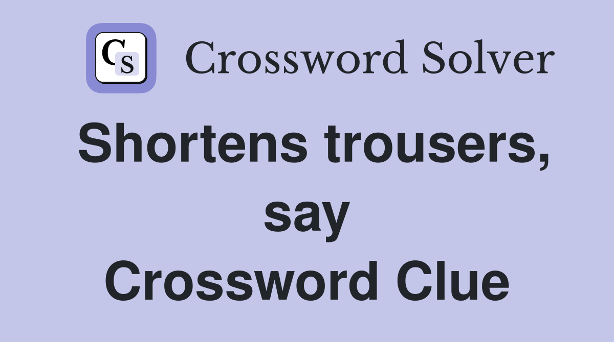 Shortens trousers, say Crossword Clue