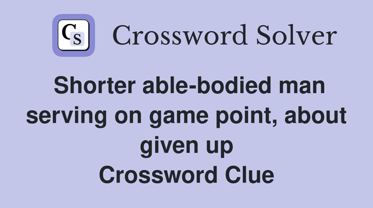 Shorter able-bodied man serving on game point, about given up Crossword Clue