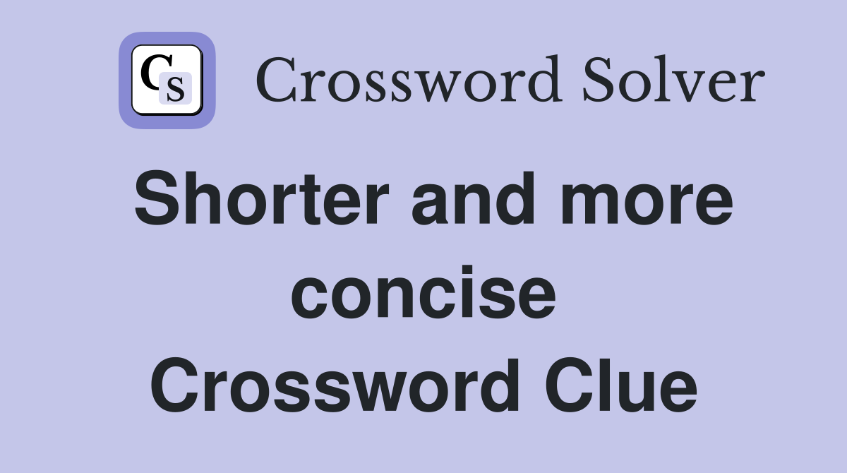 Shorter and more concise Crossword Clue