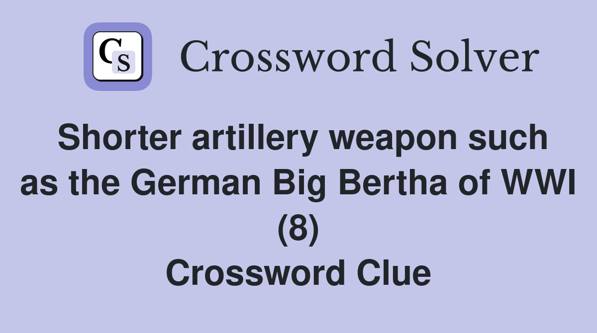 Shorter artillery weapon such as the German Big Bertha of WWI (8) Crossword Clue