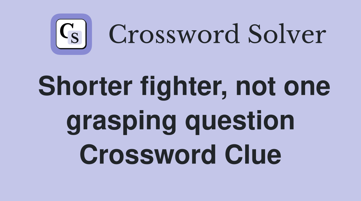 Shorter fighter, not one grasping question Crossword Clue