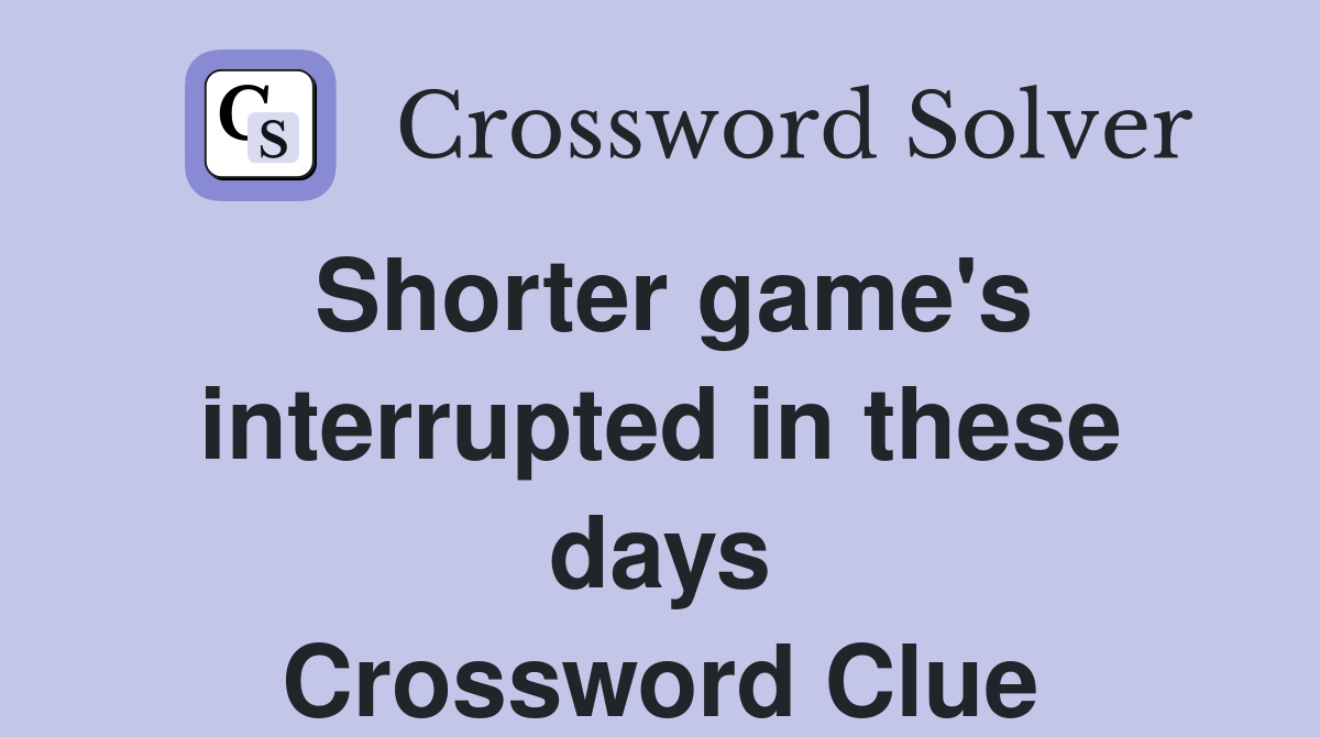 Shorter game's interrupted in these days Crossword Clue