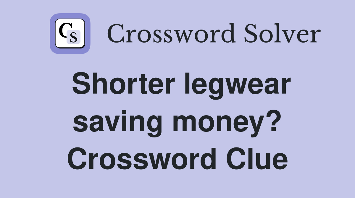 Shorter legwear saving money? Crossword Clue