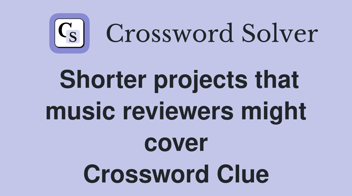 Shorter projects that music reviewers might cover Crossword Clue