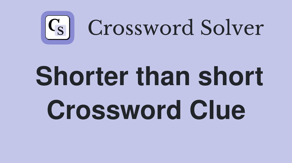 Shorter than short Crossword Clue