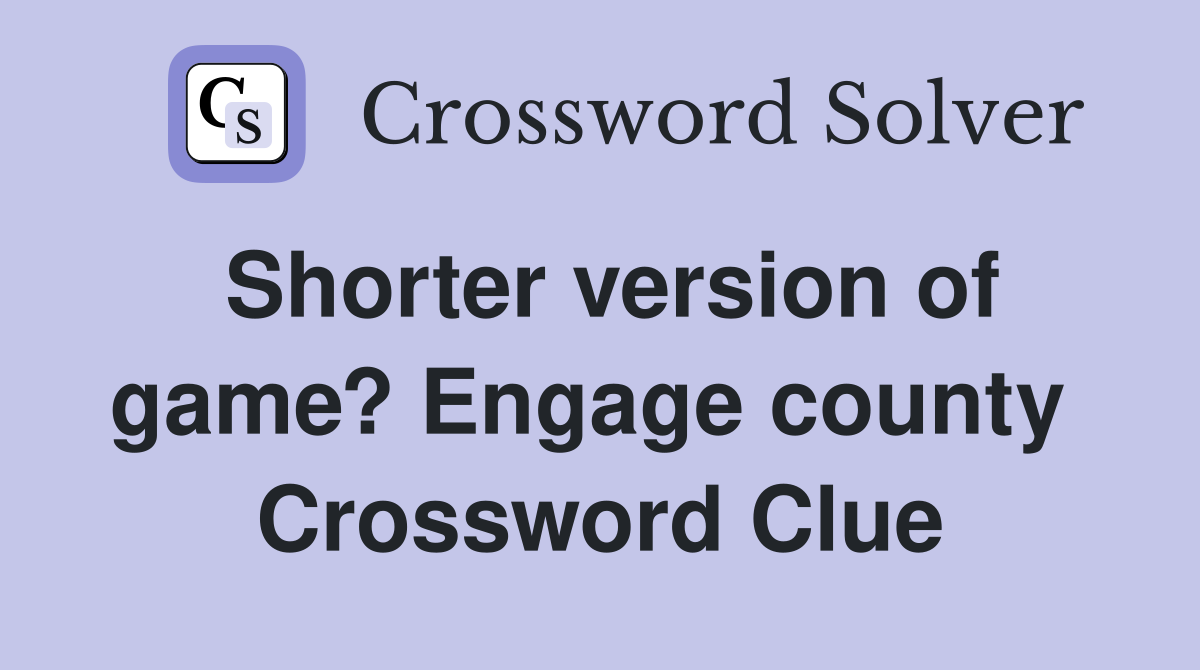 Shorter version of game? Engage county  Crossword Clue
