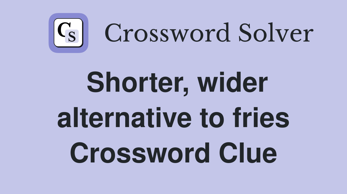 Shorter, wider alternative to fries Crossword Clue