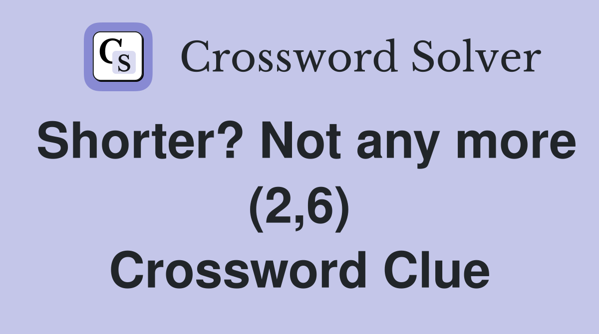 Shorter? Not any more (2,6) Crossword Clue