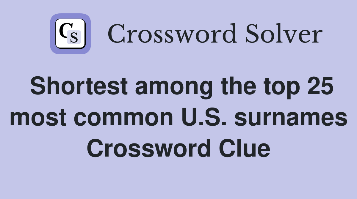 Shortest among the top 25 most common U.S. surnames Crossword Clue