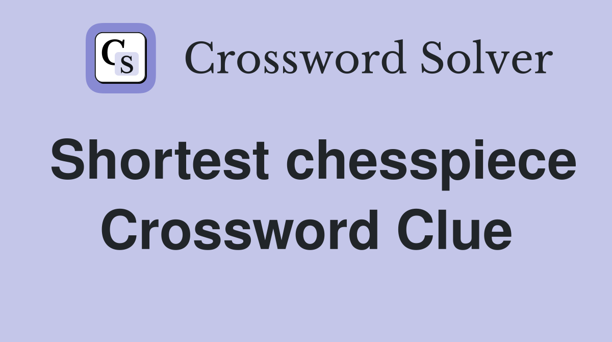 Shortest chesspiece Crossword Clue