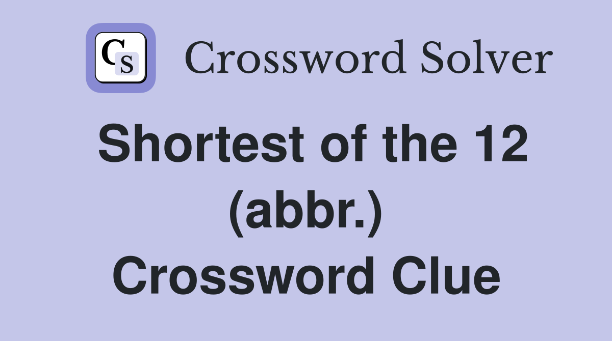 Shortest of the 12 (abbr.) Crossword Clue