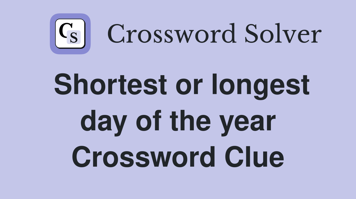 Shortest or longest day of the year Crossword Clue