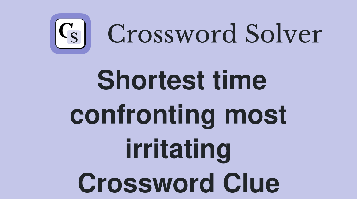 Shortest time confronting most irritating Crossword Clue