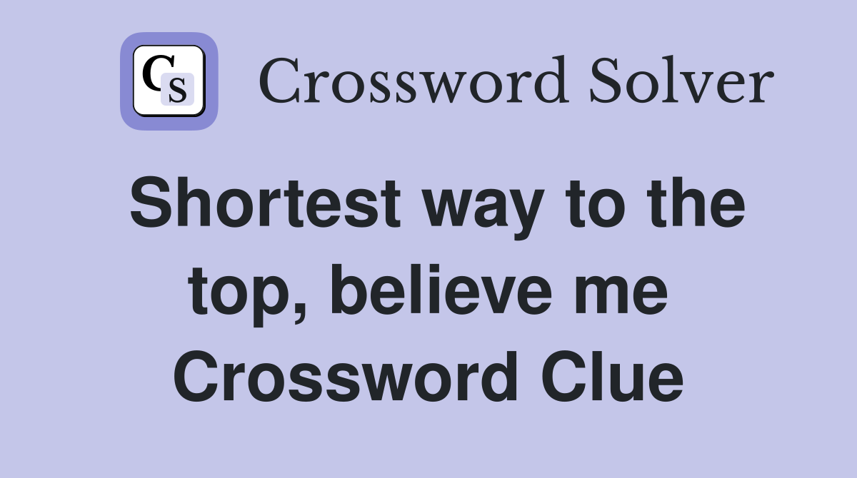 Shortest way to the top, believe me Crossword Clue