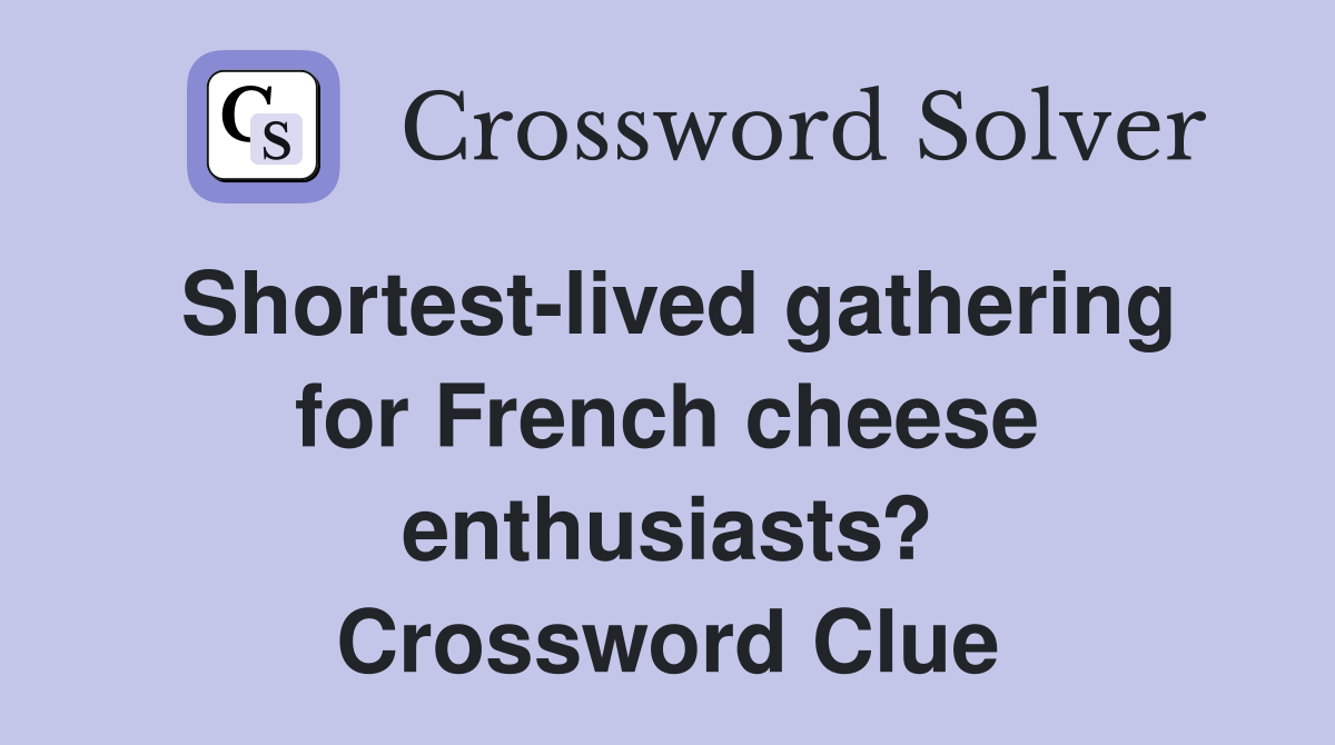 Shortest-lived gathering for French cheese enthusiasts? Crossword Clue